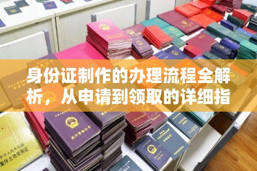 绿春身份证制作的办理流程全解析，从申请到领取的详细指南